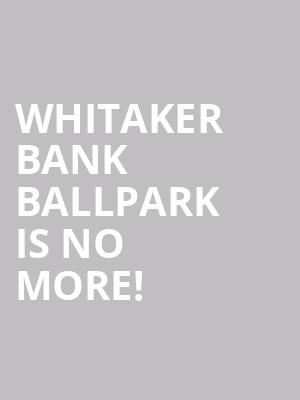 Whitaker Bank Ballpark is no more